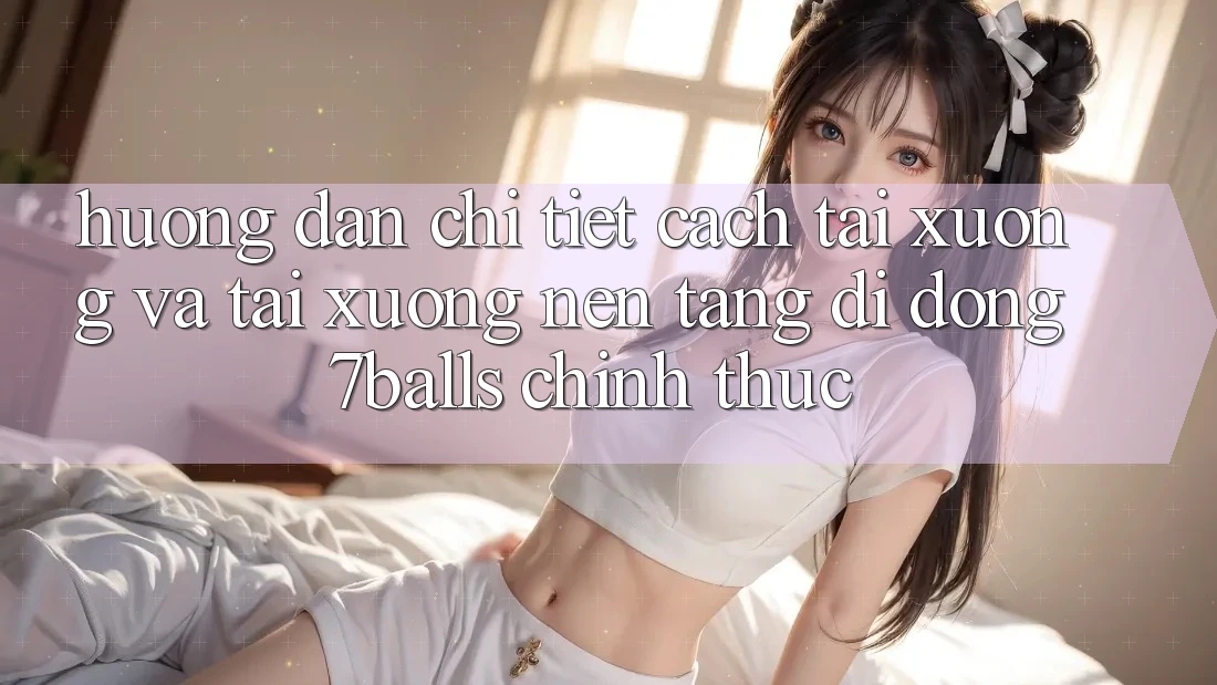 Hướng Dẫn Chi Tiết Cách Tải xuống Và Tải xuống Nền tảng di động 7balls Chính Thức Hướng Dẫn Chi Tiết Cách Tải xuống Và Tải xuống Nền tảng di động 7balls Chính Thức