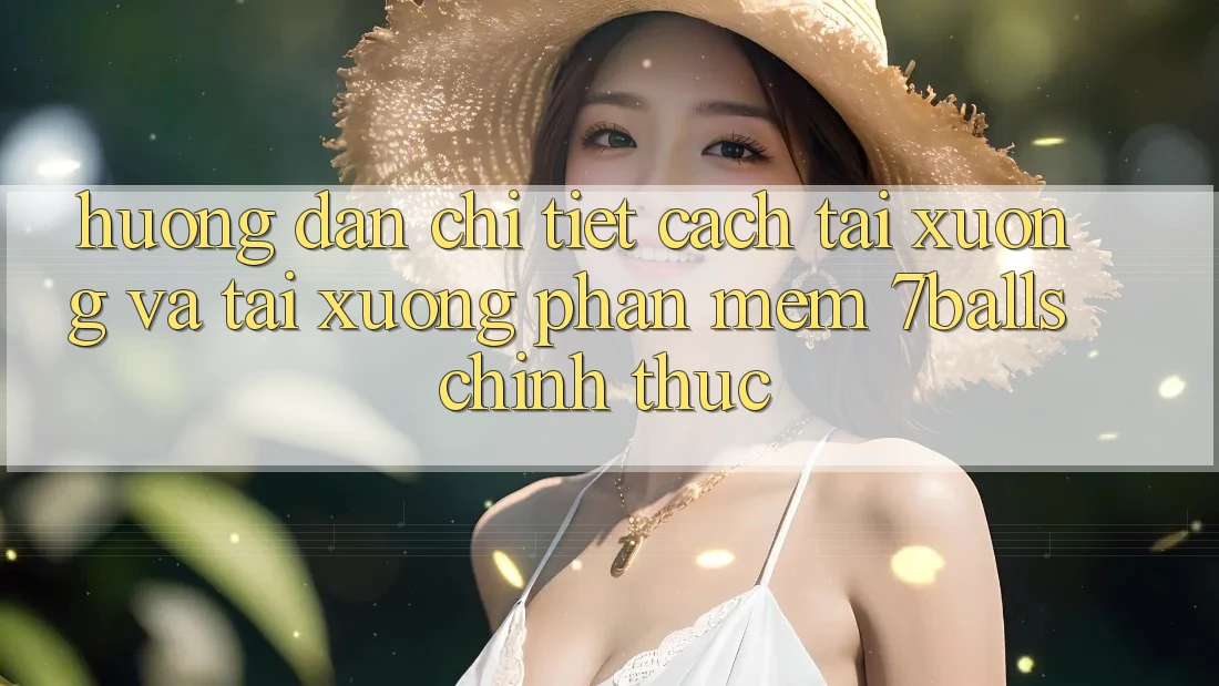 Hướng dẫn Chi Tiết Cách Tải xuống Và Tải xuống Phần mềm 7balls Chính Thức