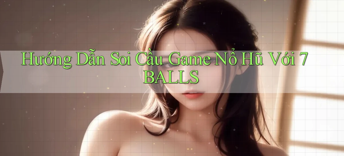 hướng dẫn soi cầu game nổ hũ với 7balls