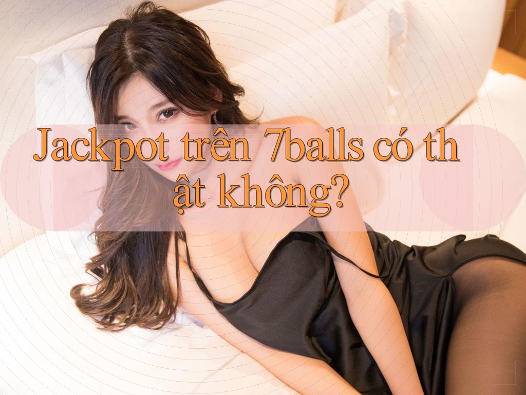 Jackpot trên 7balls có thật không?