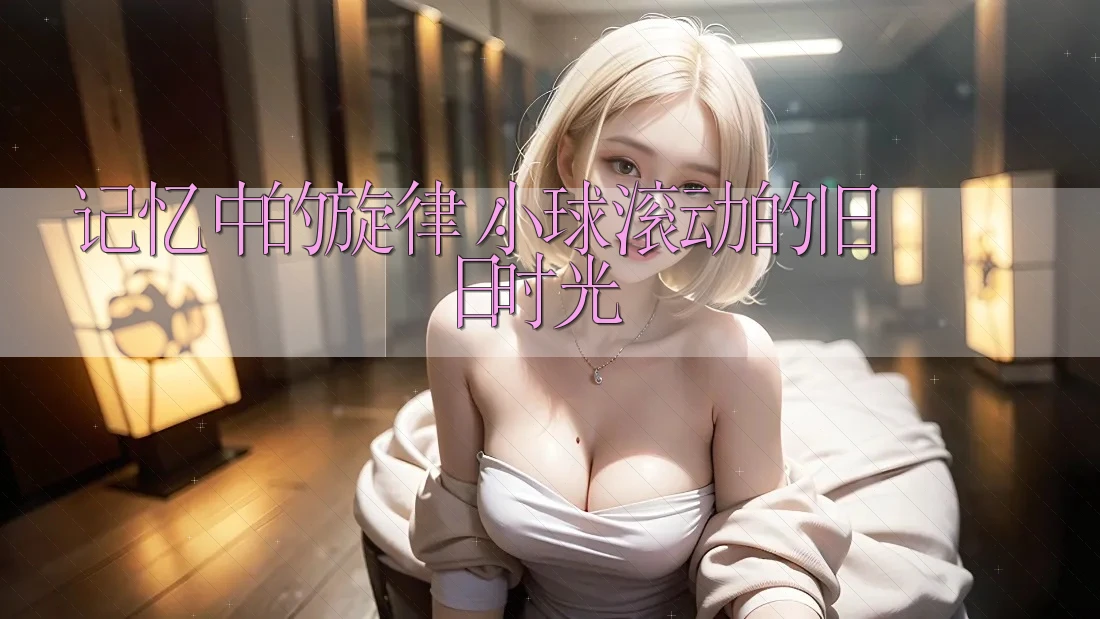 记忆中的旋律：小球滚动的旧日时光