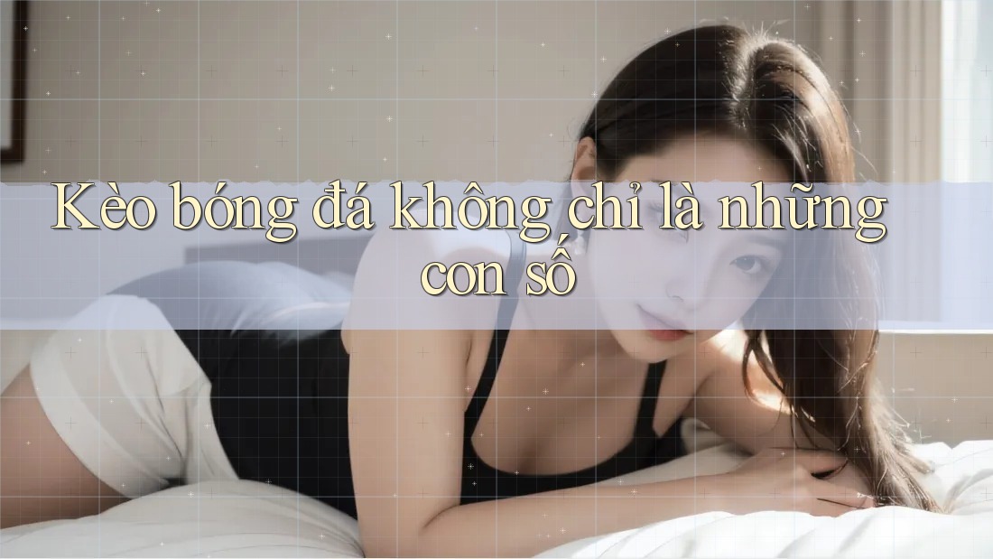 Kèo bóng đá không chỉ là những con số
