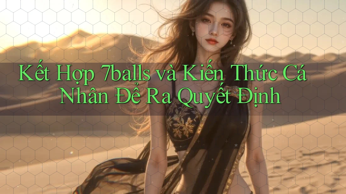 Kết Hợp 7balls và Kiến Thức Cá Nhân Để Ra Quyết Định Kết Hợp 7balls và Kiến Thức Cá Nhân Để Ra Quyết Định