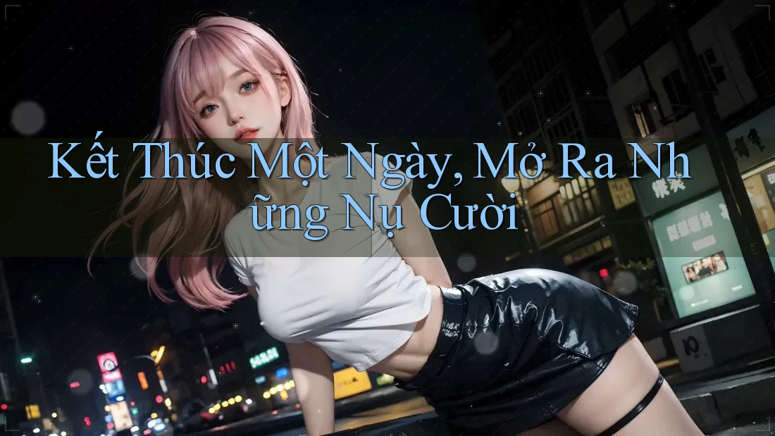 Kết Thúc Một Ngày, Mở Ra Những Nụ Cười Kết Thúc Một Ngày, Mở Ra Những Nụ Cười