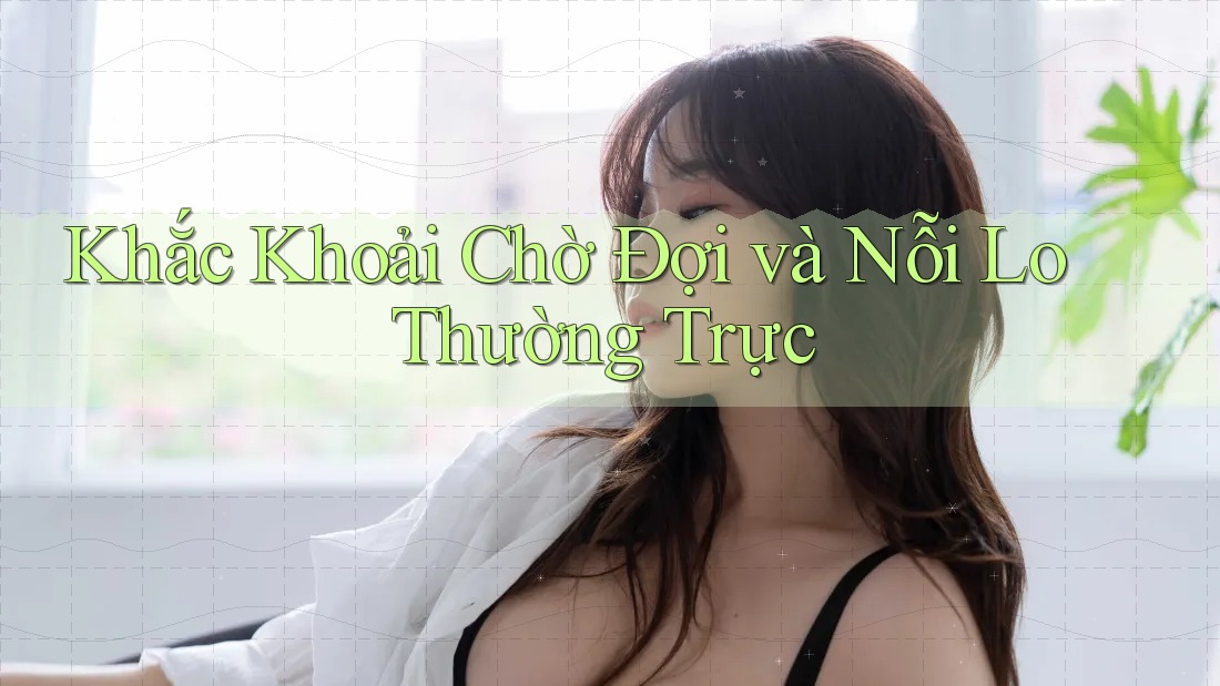 Khắc Khoải Chờ Đợi và Nỗi Lo Thường Trực