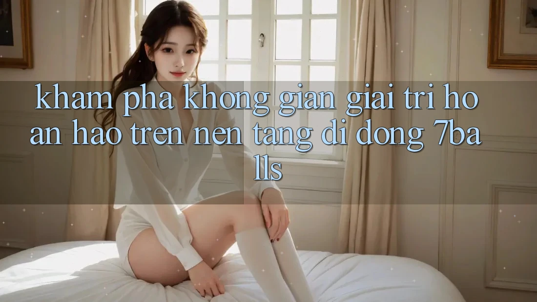 Khám Phá Không Gian Giải Trí Hoàn hảo Trên Nền tảng di động 7balls Khám Phá Không Gian Giải Trí Hoàn hảo Trên Nền tảng di động 7balls