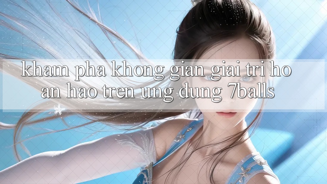 Khám Phá Không Gian Giải Trí Hoàn hảo Trên Ứng dụng 7balls