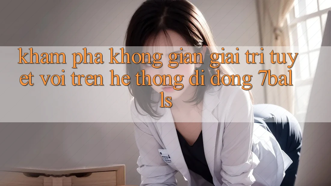 Khám Phá Không Gian Giải Trí Tuyệt vời Trên Hệ thống di động 7balls Khám Phá Không Gian Giải Trí Tuyệt vời Trên Hệ thống di động 7balls