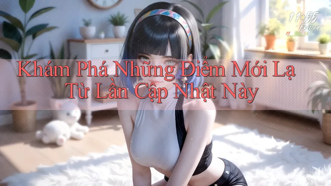 Khám Phá Những Điểm Mới Lạ Từ Lần Cập Nhật Này Khám Phá Những Điểm Mới Lạ Từ Lần Cập Nhật Này
