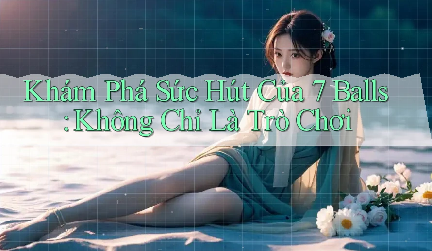 Khám Phá Sức Hút Của 7 Balls: Không Chỉ Là Trò Chơi