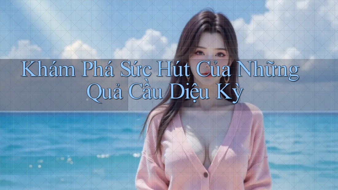Khám Phá Sức Hút Của Những Quả Cầu Diệu Kỳ Khám Phá Sức Hút Của Những Quả Cầu Diệu Kỳ