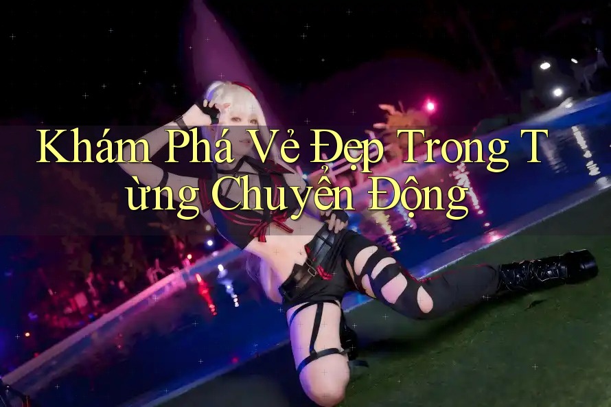 Khám Phá Vẻ Đẹp Trong Từng Chuyển Động