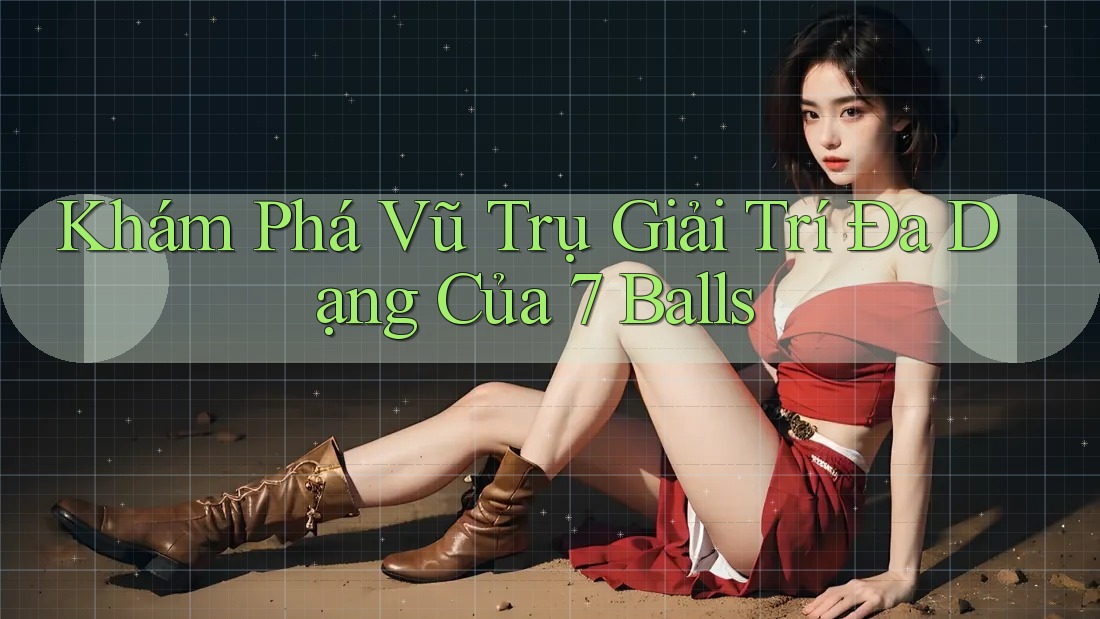 Khám Phá Vũ Trụ Giải Trí Đa Dạng Của 7 Balls
