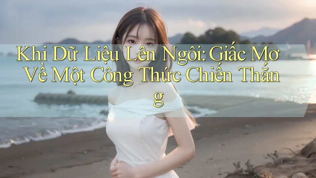 Khi Dữ Liệu Lên Ngôi: Giấc Mơ Về Một Công Thức Chiến Thắng