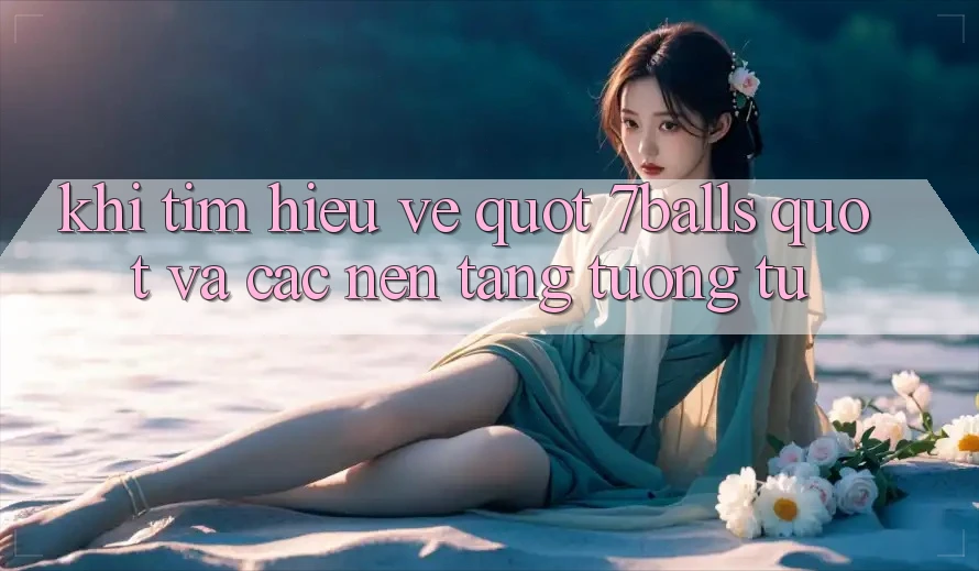 Khi Tìm Hiểu Về " 7balls" Và Các Nền Tảng Tương Tự