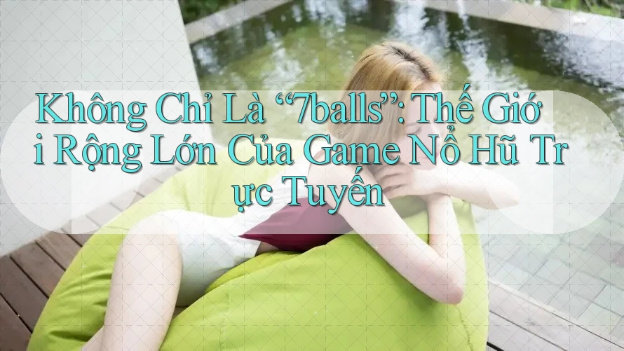Không Chỉ Là “7balls”: Thế Giới Rộng Lớn Của Game Nổ Hũ Trực Tuyến Không Chỉ Là “7balls”: Thế Giới Rộng Lớn Của Game Nổ Hũ Trực Tuyến