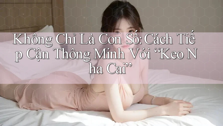 Không Chỉ Là Con Số: Cách Tiếp Cận Thông Minh Với “Keo Nha Cai”