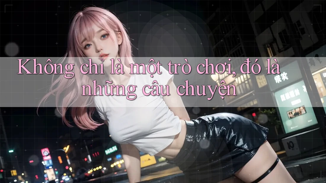 Không chỉ là một trò chơi, đó là những câu chuyện