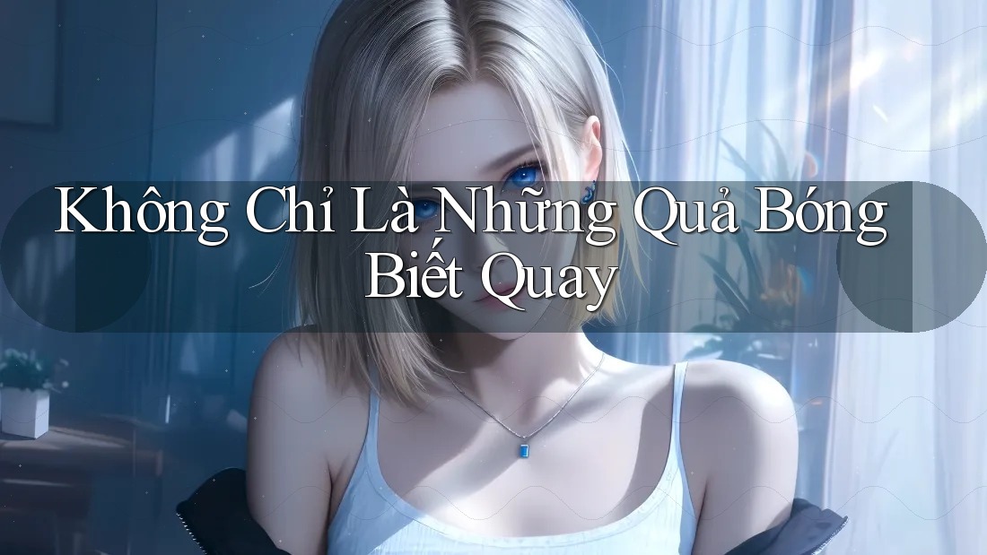 Không Chỉ Là Những Quả Bóng Biết Quay Không Chỉ Là Những Quả Bóng Biết Quay