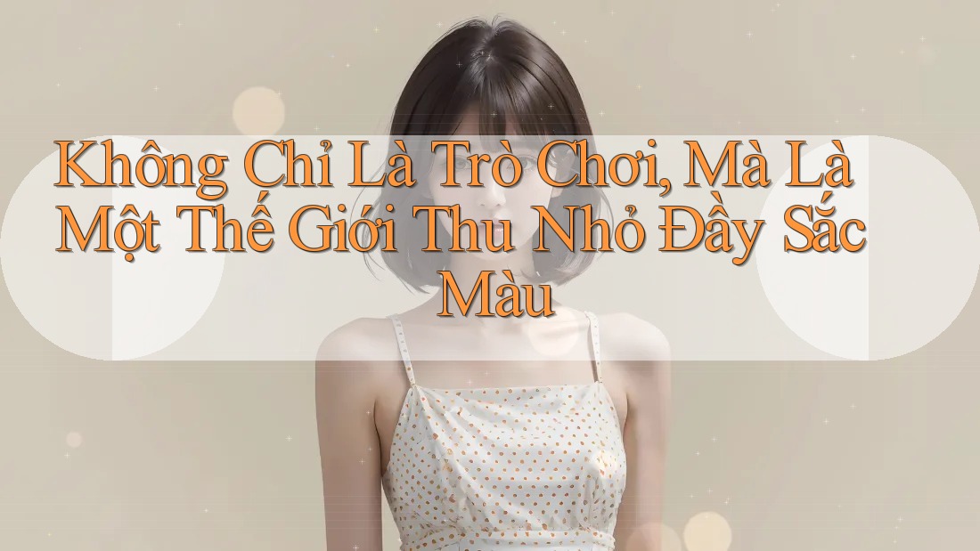 Không Chỉ Là Trò Chơi, Mà Là Một Thế Giới Thu Nhỏ Đầy Sắc Màu
