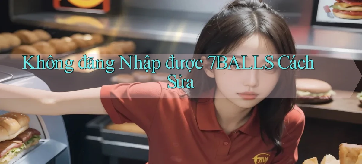 không đăng nhập được 7balls cách sửa