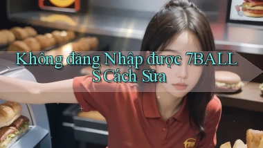 không đăng nhập được 7balls cách sửa