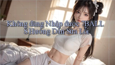 không đăng nhập được 7balls hướng dẫn sửa lỗi