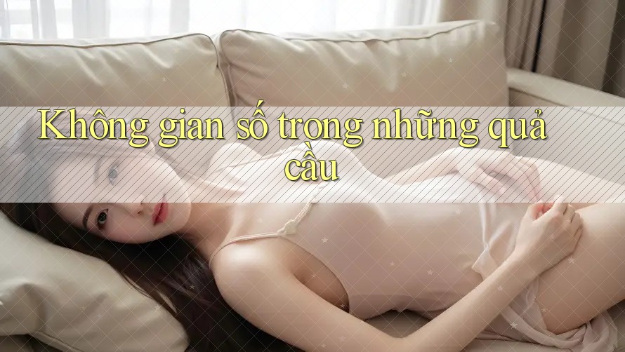 Không gian số trong những quả cầu Không gian số trong những quả cầu