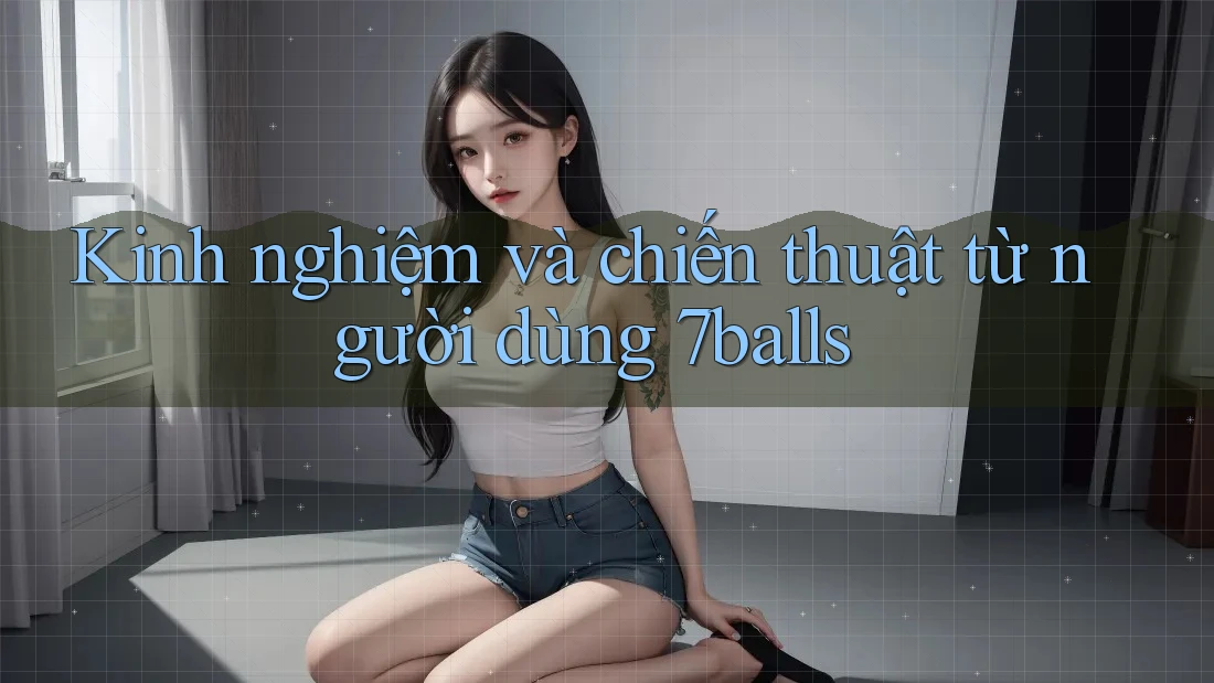 Kinh nghiệm và chiến thuật từ người dùng 7balls Kinh nghiệm và chiến thuật từ người dùng 7balls