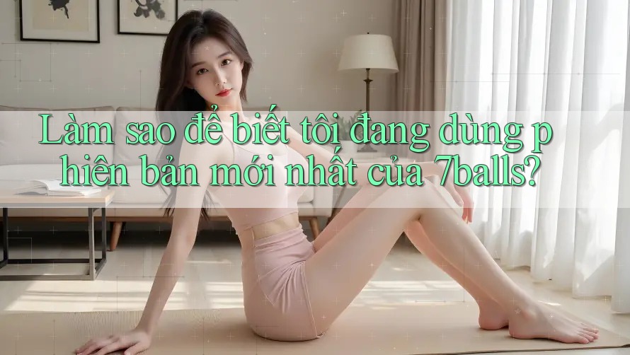 Làm sao để biết tôi đang dùng phiên bản mới nhất của 7balls? Làm sao để biết tôi đang dùng phiên bản mới nhất của 7balls?