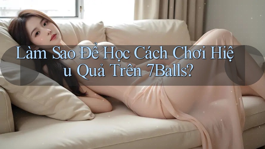 Làm Sao Để Học Cách Chơi Hiệu Quả Trên 7Balls?