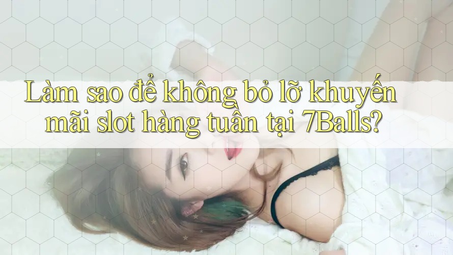 Làm sao để không bỏ lỡ khuyến mãi slot hàng tuần tại 7Balls? Làm sao để không bỏ lỡ khuyến mãi slot hàng tuần tại 7Balls?