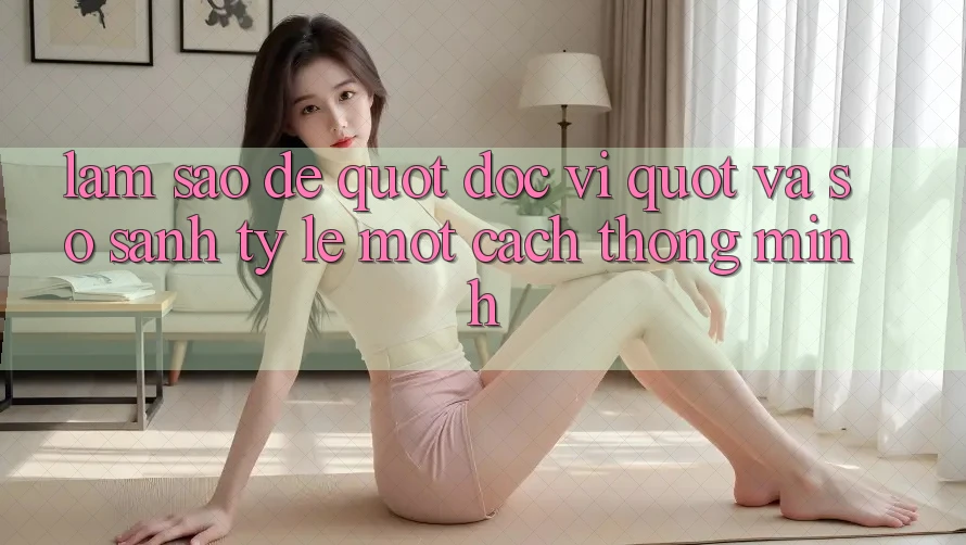 Làm Sao Để " Đọc Vị" và So Sánh Tỷ Lệ Một Cách Thông Minh?