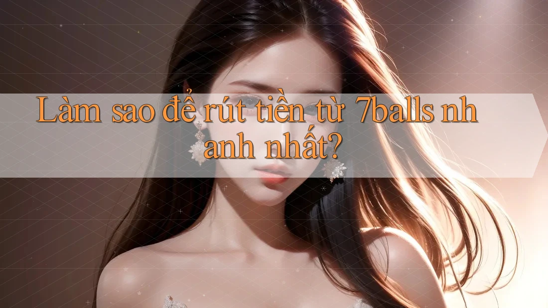 Làm sao để rút tiền từ 7balls nhanh nhất? Làm sao để rút tiền từ 7balls nhanh nhất?