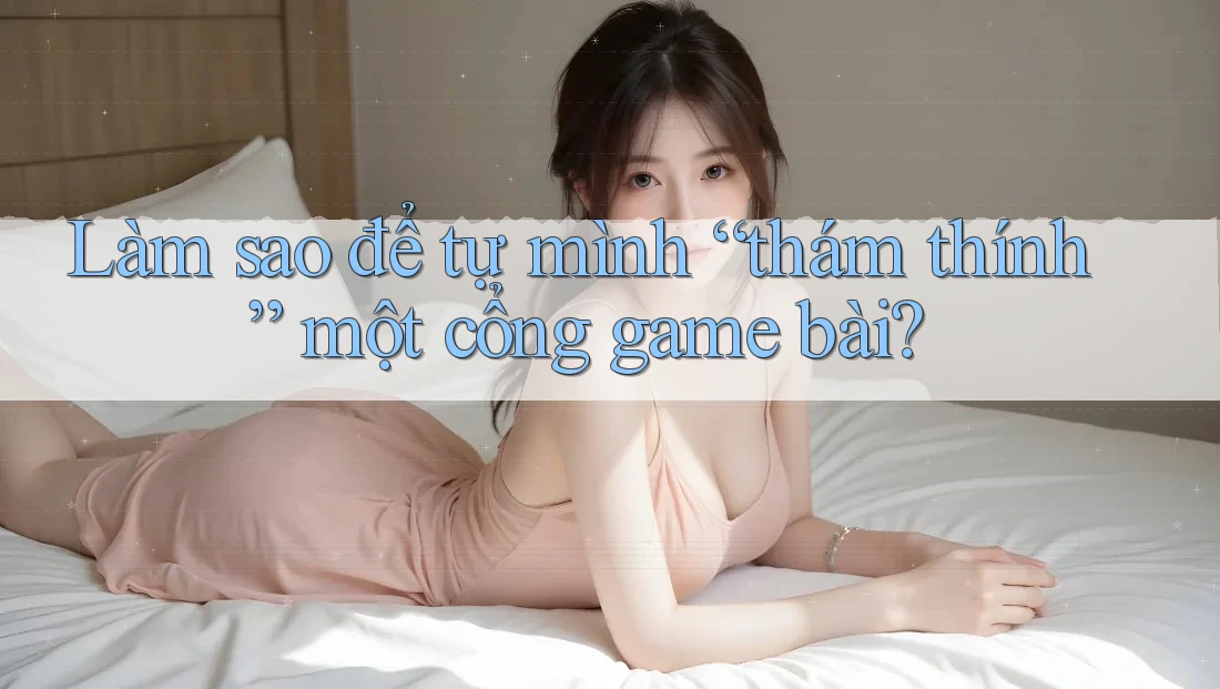 Làm sao để tự mình “thám thính” một cổng game bài? Làm sao để tự mình “thám thính” một cổng game bài?