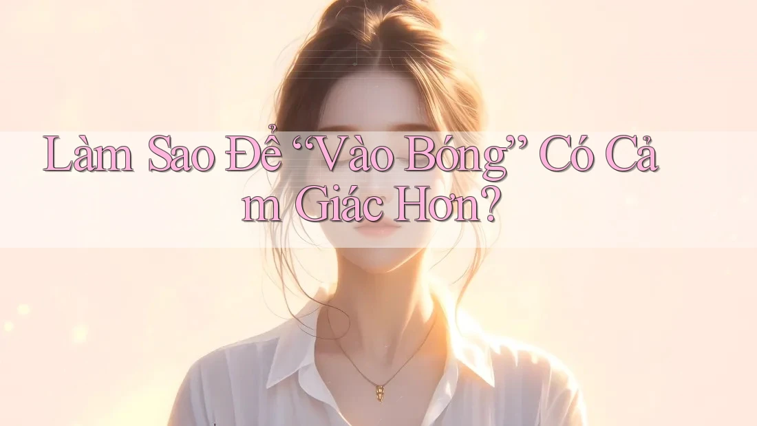 Làm Sao Để “Vào Bóng” Có Cảm Giác Hơn?