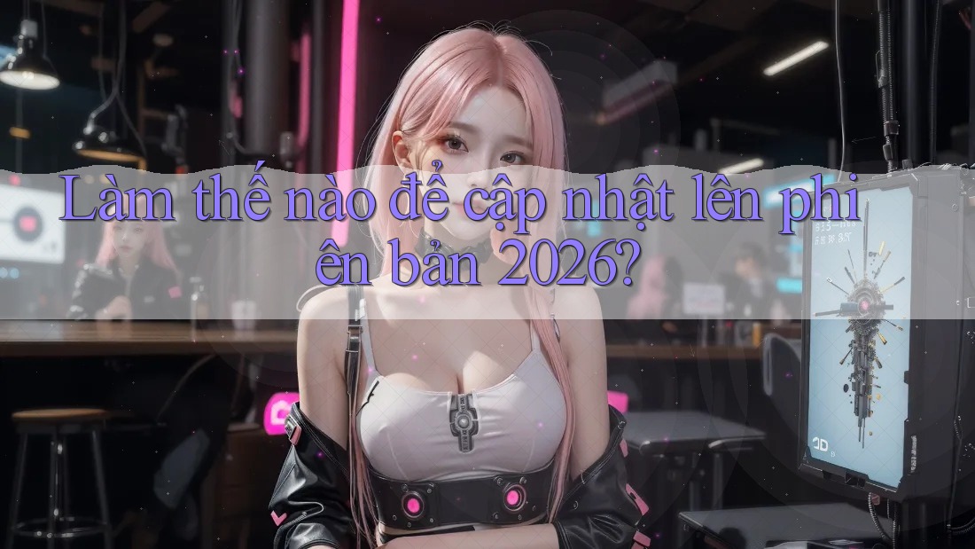 Làm thế nào để cập nhật lên phiên bản 2026?