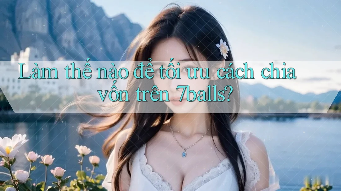 Làm thế nào để tối ưu cách chia vốn trên 7balls? Làm thế nào để tối ưu cách chia vốn trên 7balls?