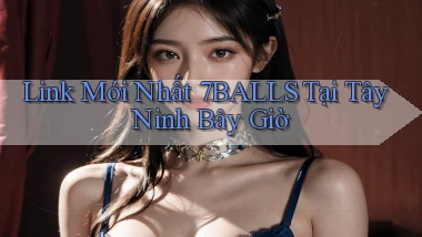 link mới nhất 7balls tại Tây Ninh bây giờ