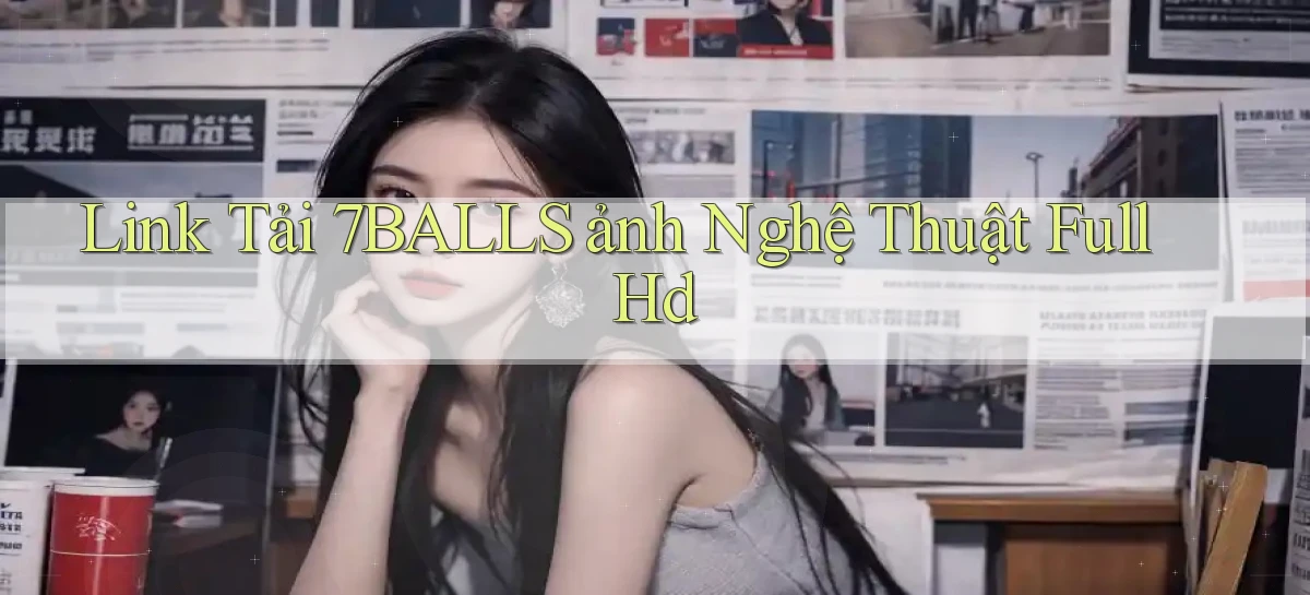 link tải 7balls ảnh nghệ thuật full hd
