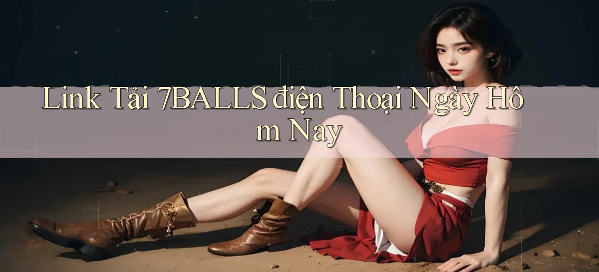 link tải 7balls điện thoại ngày hôm nay