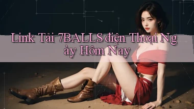 link tải 7balls điện thoại ngày hôm nay