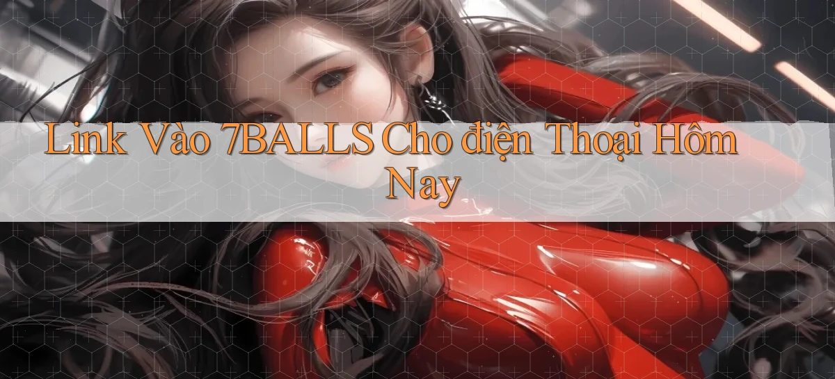 link vào 7balls cho điện thoại hôm nay