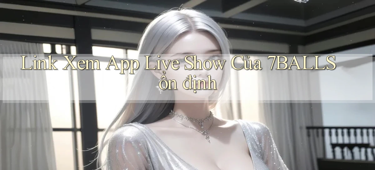 link xem app live show của 7balls ổn định