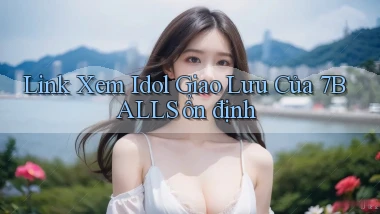 link xem idol giao lưu của 7balls ổn định