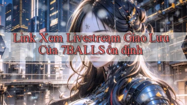 link xem livestream giao lưu của 7balls ổn định
