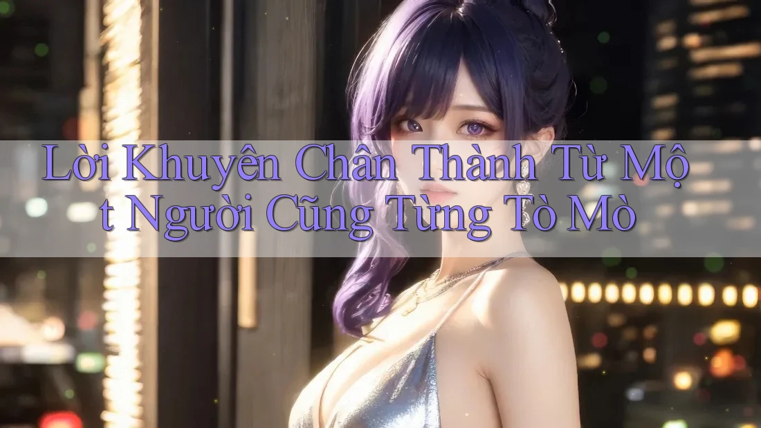 Lời Khuyên Chân Thành Từ Một Người Cũng Từng Tò Mò