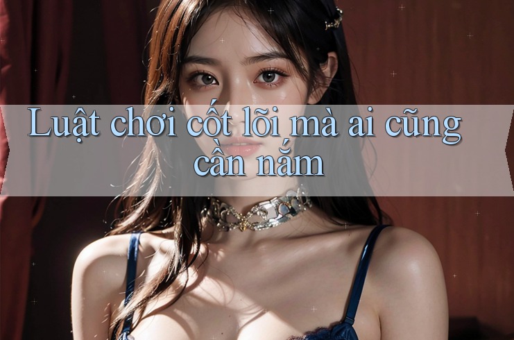 Luật chơi cốt lõi mà ai cũng cần nắm
