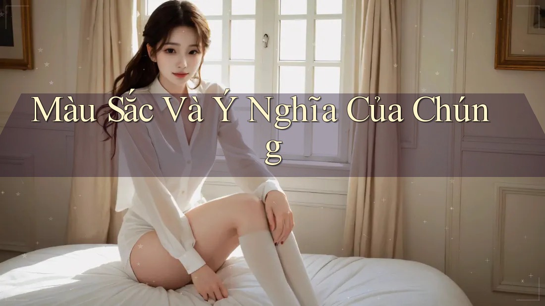 Màu Sắc Và Ý Nghĩa Của Chúng