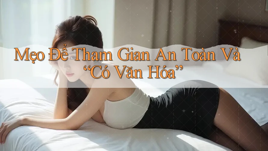Mẹo Để Tham Gian An Toàn Và “Có Văn Hóa”